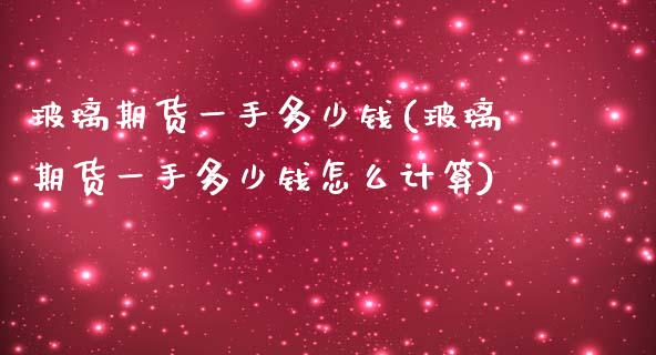 玻璃期货一手多少钱(玻璃期货一手多少钱怎么计算) (https://www.njaxzs.com/) 期货直播间 第1张