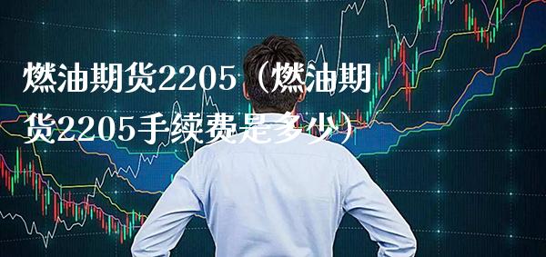 燃油期货2205（燃油期货2205手续费是多少） (https://www.njaxzs.com/) 期货直播间 第1张