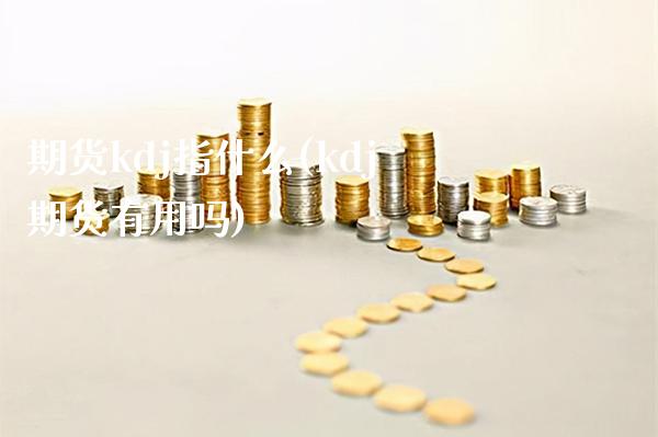 期货kdj指什么(kdj期货有用吗) (https://www.njaxzs.com/) 期货投资 第1张