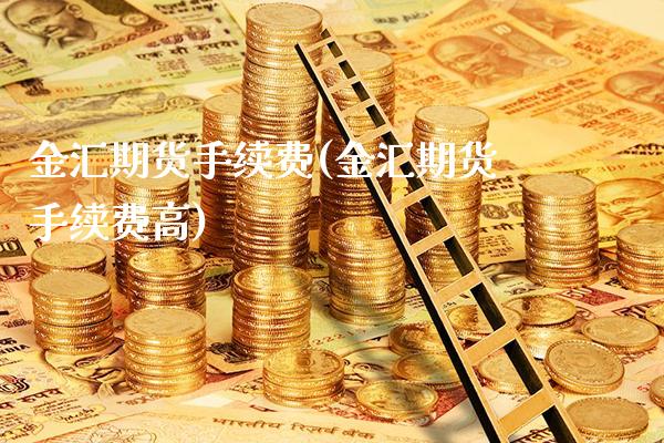 金汇期货手续费(金汇期货手续费高) (https://www.njaxzs.com/) 黄金期货 第1张