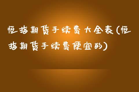 恒指期货手续费大全表(恒指期货手续费便宜的) (https://www.njaxzs.com/) 期货投资 第1张