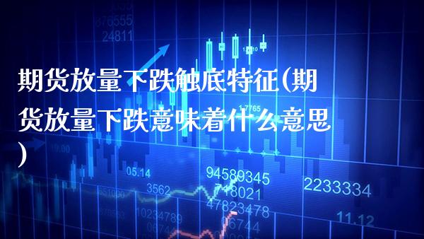 期货放量下跌触底特征(期货放量下跌意味着什么意思) (https://www.njaxzs.com/) 原油期货 第1张