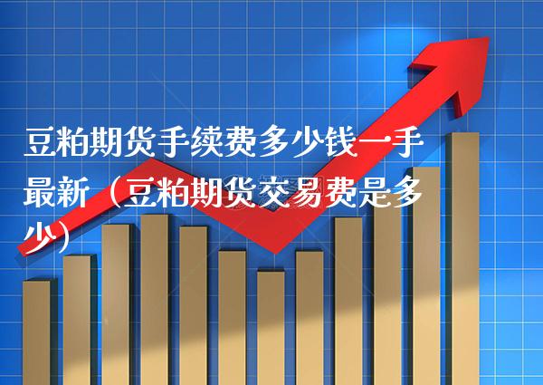 豆粕期货手续费多少钱一手最新(豆粕期货交易费是多少) 内盘期货 第1张-爱新财经 豆粕期货手续费多少钱一手最新(豆粕期货交易费是多少) (https://www.njaxzs.com/) 内盘期货 第1张
