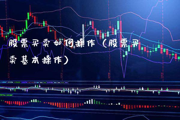 股票买卖如何操作（股票买卖基本操作） (https://www.njaxzs.com/) 期货直播间 第1张