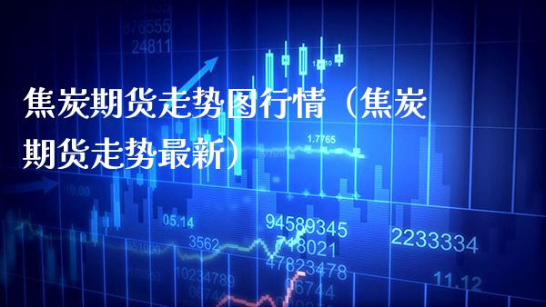 焦炭期货走势图行情（焦炭期货走势最新） (https://www.njaxzs.com/) 期货直播间 第1张