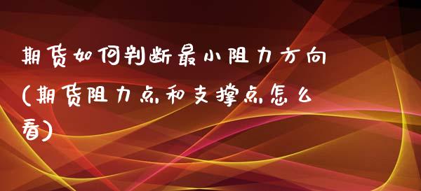 期货如何判断最小阻力方向(期货阻力点和支撑点怎么看) (https://www.njaxzs.com/) 期货行情 第1张