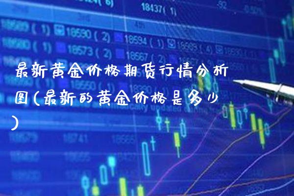 最新黄金价格期货行情分析图(最新的黄金价格是多少) (https://www.njaxzs.com/) 黄金期货 第1张