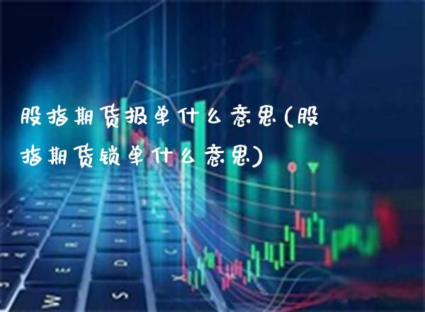 股指期货报单什么意思(股指期货锁单什么意思) (https://www.njaxzs.com/) 黄金期货 第1张