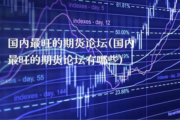 国内最旺的期货(国内最旺的期货有哪些) (https://www.njaxzs.com/) 期货直播间 第1张