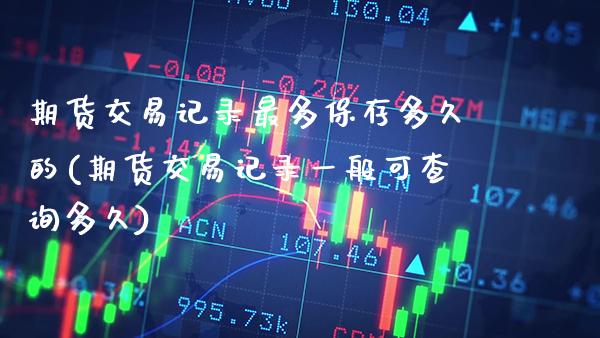 期货交易记录最多保存多久的(期货交易记录一般可查询多久) (https://www.njaxzs.com/) 原油期货 第1张