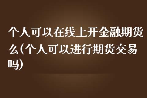 个人可以在线上开金融期货么(个人可以进行期货交易吗) (https://www.njaxzs.com/) 期货行情 第1张