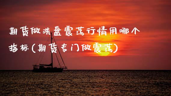 期货做洗盘震荡行情用哪个指标(期货专门做震荡) (https://www.njaxzs.com/) 期货行情 第1张