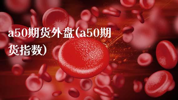 a50期货外盘(a50期货指数) (https://www.njaxzs.com/) 期货直播间 第1张