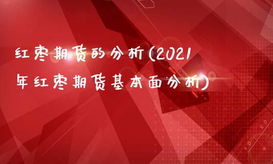 红枣期货的分析(2021年红枣期货基本面分析) (https://www.njaxzs.com/) 黄金期货 第1张