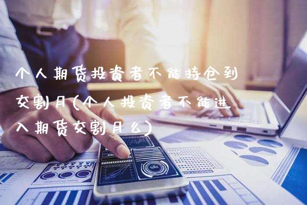 个人期货投资者不能持仓到交割月(个人投资者不能进入期货交割月么) (https://www.njaxzs.com/) 原油期货 第1张