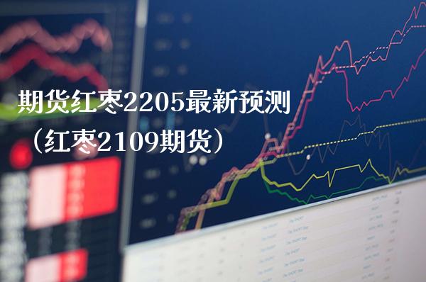 期货红枣2205最新预测（红枣2109期货） (https://www.njaxzs.com/) 期货开户 第1张