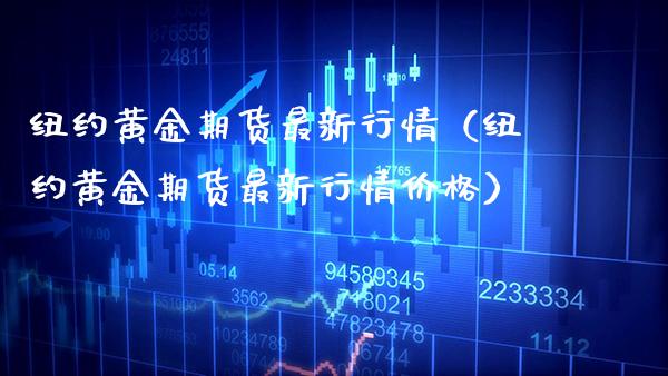 纽约黄金期货最新行情（纽约黄金期货最新行情） (https://www.njaxzs.com/) 期货开户 第1张