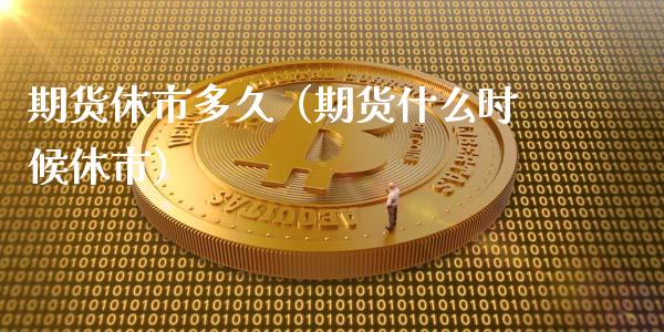 期货休市多久（期货什么时候休市） (https://www.njaxzs.com/) 期货直播间 第1张