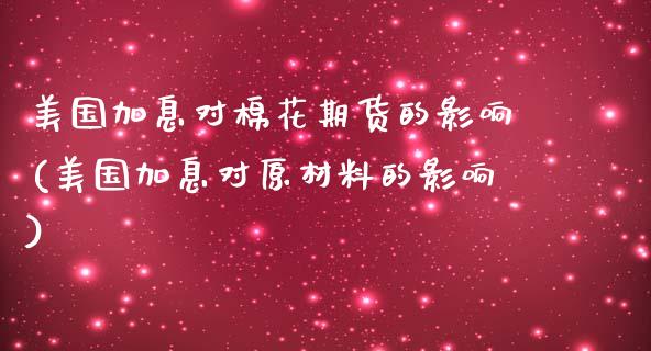 美国加息对棉花期货的影响(美国加息对原材料的影响) (https://www.njaxzs.com/) 期货开户 第1张