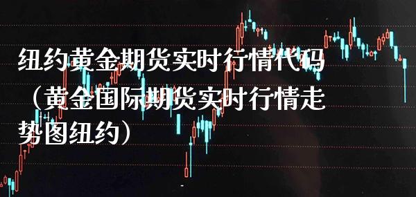 纽约黄金期货实时行情代码（黄金国际期货实时行情走势图纽约） (https://www.njaxzs.com/) 内盘期货 第1张