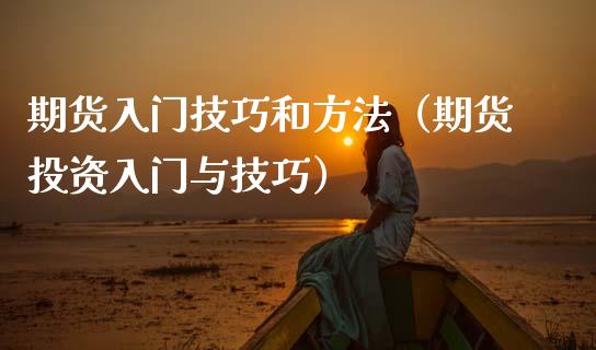 期货入门技巧和方法（期货投资入门与技巧） (https://www.njaxzs.com/) 期货开户 第1张