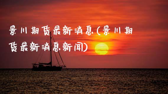 景川期货最新消息(景川期货最新消息新闻) (https://www.njaxzs.com/) 黄金期货 第1张