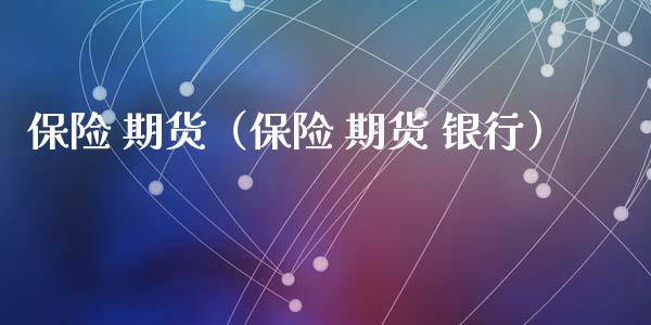 保险 期货（保险 期货 银行） (https://www.njaxzs.com/) 期货直播间 第1张