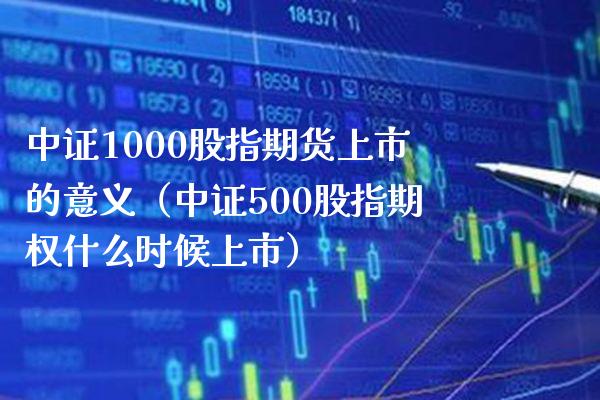 中证1000股指期货上市的意义（中证500股指期权什么时候上市） (https://www.njaxzs.com/) 期货直播间 第1张