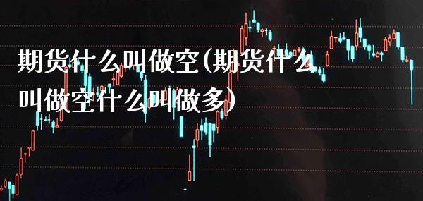 期货什么叫做空(期货什么叫做空什么叫做多) (https://www.njaxzs.com/) 期货直播间 第1张