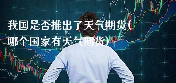 我国是否推出了天气期货(哪个国家有天气期货) (https://www.njaxzs.com/) 黄金期货 第1张