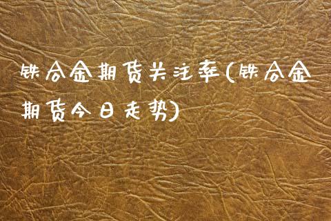 铁合金期货关注率(铁合金期货今日走势) (https://www.njaxzs.com/) 原油期货 第1张