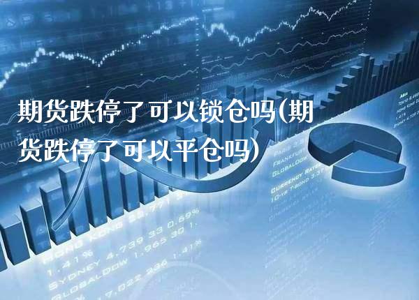 期货跌停了可以锁仓吗(期货跌停了可以平仓吗) (https://www.njaxzs.com/) 黄金期货 第1张