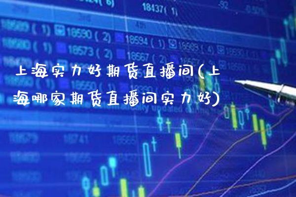 上海实力好期货直播间(上海哪家期货直播间实力好) (https://www.njaxzs.com/) 内盘期货 第1张