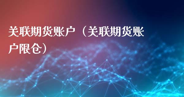 关联期货账户（关联期货账户限仓） (https://www.njaxzs.com/) 期货直播间 第1张