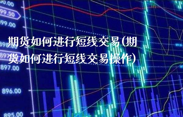 期货如何进行短线交易(期货如何进行短线交易操作) (https://www.njaxzs.com/) 期货开户 第1张