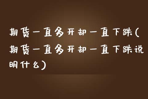 期货一直多开却一直下跌(期货一直多开却一直下跌说明什么) (https://www.njaxzs.com/) 期货直播间 第1张