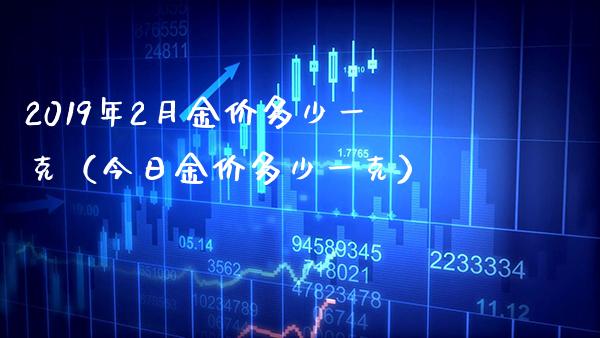 2019年2月金价多少一克(今日金价多少一克) 期货直播间 第1张-爱新财经 2019年2月金价多少一克(今日金价多少一克) (https://www.njaxzs.com/) 期货直播间 第1张