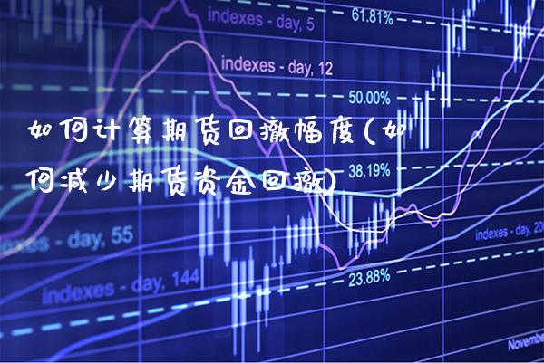 如何计算期货回撤幅度(如何减少期货资金回撤) (https://www.njaxzs.com/) 黄金期货 第1张