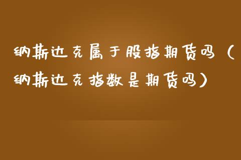 纳斯达克属于股指期货吗（纳斯达克指数是期货吗） (https://www.njaxzs.com/) 期货直播间 第1张