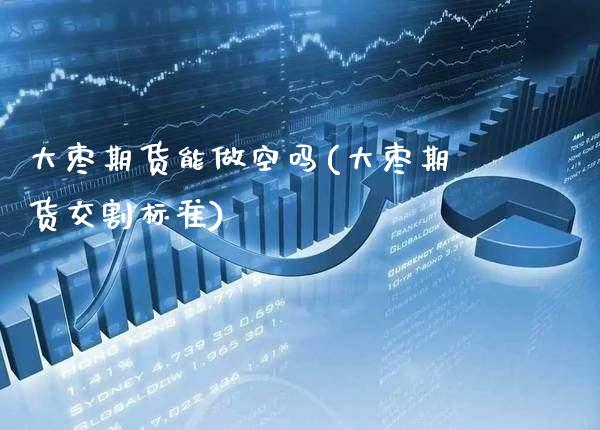 大枣期货能做空吗(大枣期货交割标准) (https://www.njaxzs.com/) 期货直播间 第1张