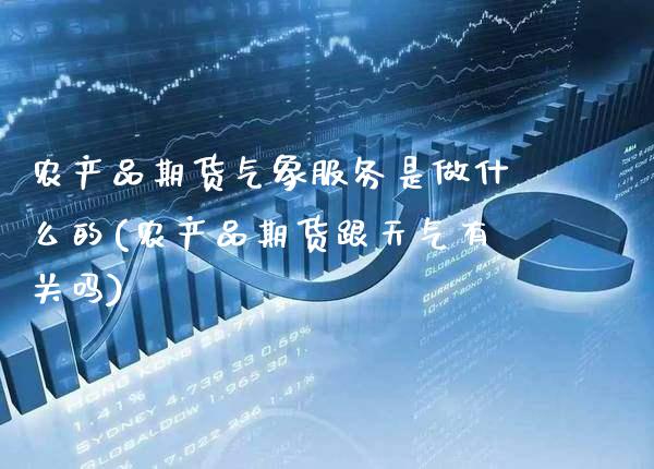 农产品期货气象服务是做什么的(农产品期货跟天气有关吗) (https://www.njaxzs.com/) 期货行情 第1张