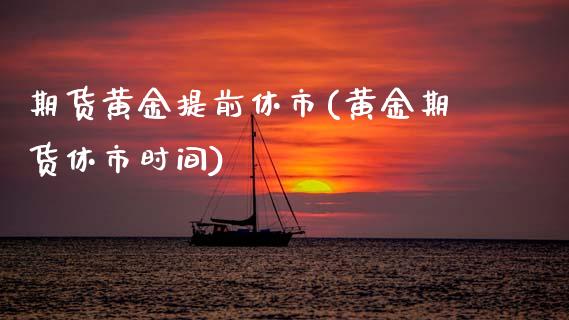 期货黄金提前休市(黄金期货休市时间) (https://www.njaxzs.com/) 期货直播间 第1张