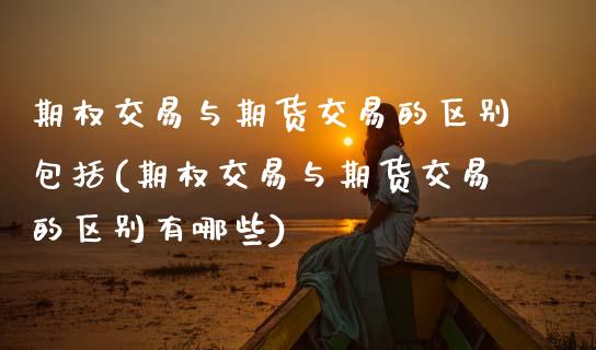 期权交易与期货交易的区别包括(期权交易与期货交易的区别有哪些) (https://www.njaxzs.com/) 期货直播间 第1张