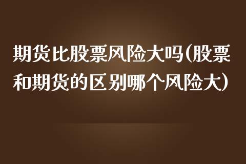期货比股票风险大吗(股票和期货的区别哪个风险大) (https://www.njaxzs.com/) 期货开户 第1张