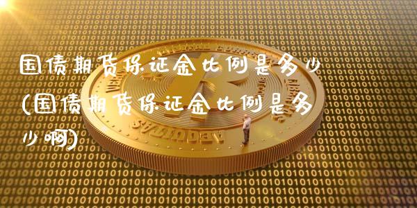 国债期货保证金比例是多少(国债期货保证金比例是多少啊) (https://www.njaxzs.com/) 原油期货 第1张