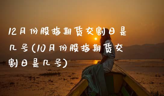 12月份股指期货交割日是几号(10月份股指期货交割日是几号) (https://www.njaxzs.com/) 期货投资 第1张