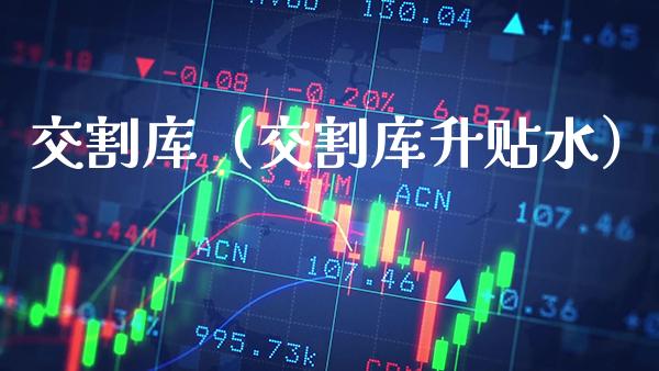 交割库（交割库升贴水） (https://www.njaxzs.com/) 期货直播间 第1张