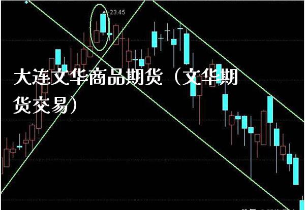 大连文华商品期货（文华期货交易） (https://www.njaxzs.com/) 期货直播间 第1张