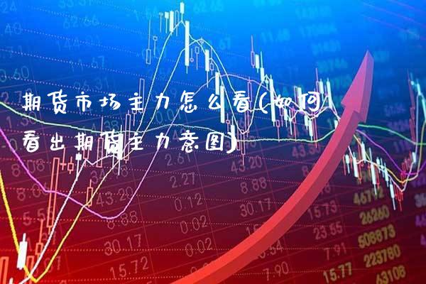 期货市场主力怎么看(如何看出期货主力意图) (https://www.njaxzs.com/) 期货行情 第1张