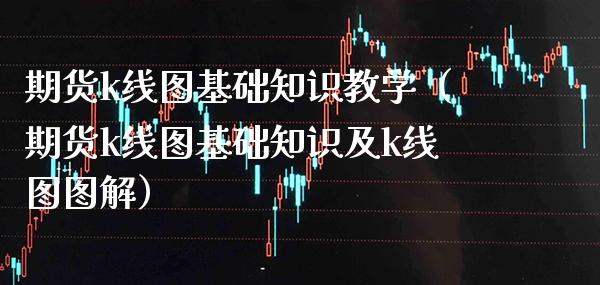 期货k线图基础知识教学（期货k线图基础知识及k线图图解） (https://www.njaxzs.com/) 期货直播间 第1张